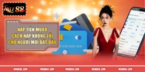 Nạp Tiền MU88 - Cách Nạp Không Lỗi Cho Người Mới Bắt Đầu