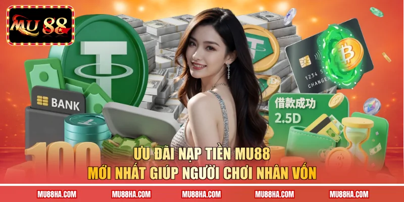 Ưu đãi nạp tiền MU88 mới nhất giúp người chơi nhân vốn